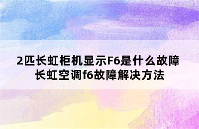 2匹长虹柜机显示F6是什么故障 长虹空调f6故障解决方法